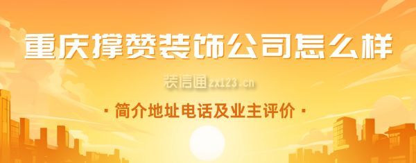 重庆撑赞装饰公司怎么样?附简介地址电话及业主评价